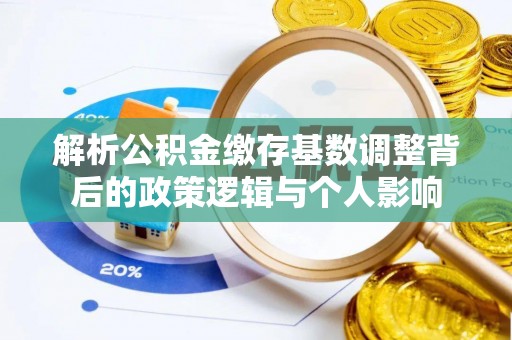 昆山解析公积金缴存基数调整背后的政策逻辑与个人影响