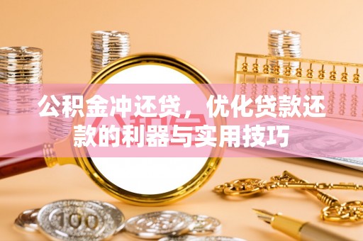 昆山公积金冲还贷，优化贷款还款的利器与实用技巧