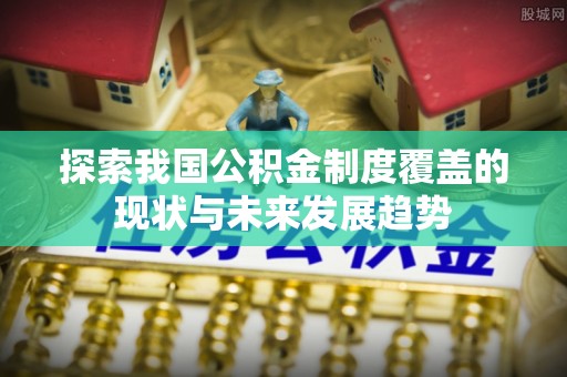 昆山探索我国公积金制度覆盖的现状与未来发展趋势