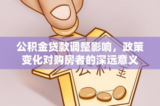 昆山公积金贷款调整影响，政策变化对购房者的深远意义