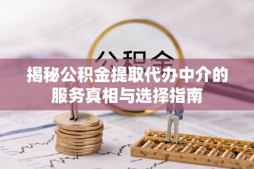 昆山揭秘公积金提取代办中介的服务真相与选择指南