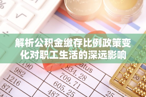 昆山解析公积金缴存比例政策变化对职工生活的深远影响