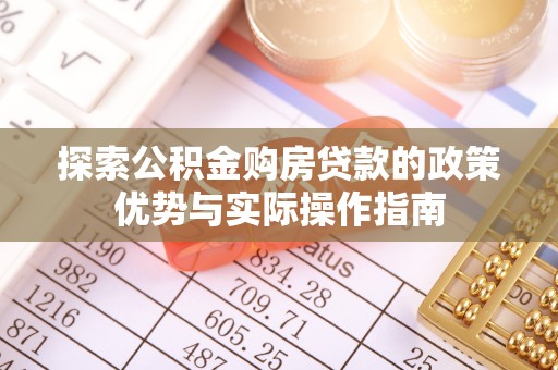 昆山探索公积金购房贷款的政策优势与实际操作指南