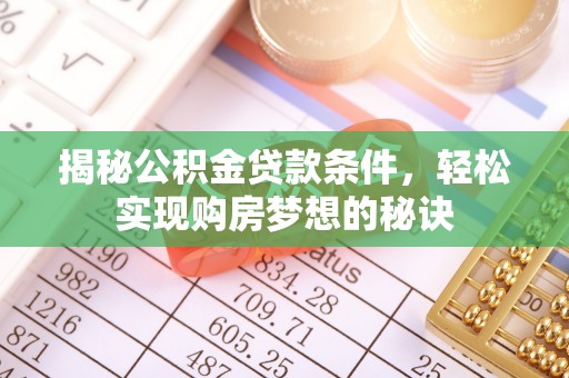 昆山揭秘公积金贷款条件，轻松实现购房梦想的秘诀