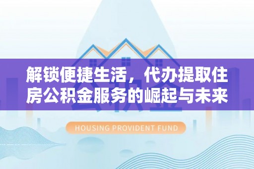 昆山解锁便捷生活，代办提取住房公积金服务的崛起与未来