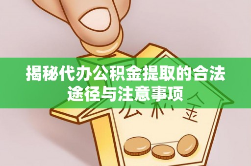 昆山揭秘代办公积金提取的合法途径与注意事项
