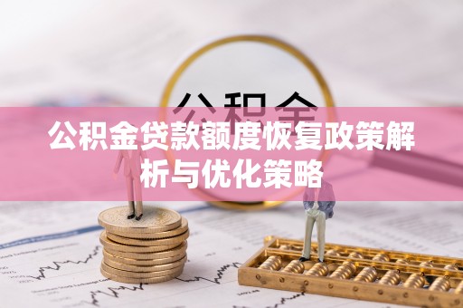 昆山公积金贷款额度恢复政策解析与优化策略