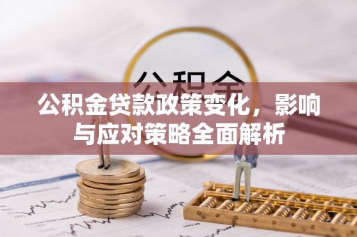 昆山公积金贷款政策变化，影响与应对策略全面解析