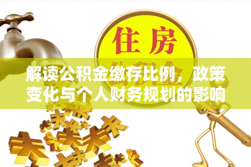 昆山解读公积金缴存比例，政策变化与个人财务规划的影响