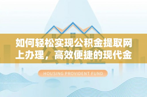 昆山如何轻松实现公积金提取网上办理，高效便捷的现代金融服务