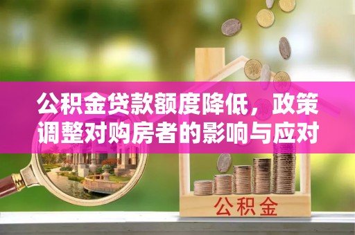 昆山公积金贷款额度降低，政策调整对购房者的影响与应对策略