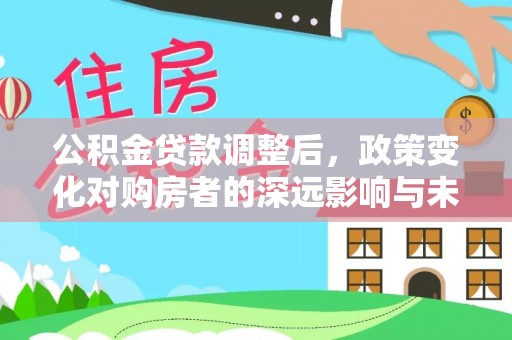 昆山公积金贷款调整后，政策变化对购房者的深远影响与未来趋势分析