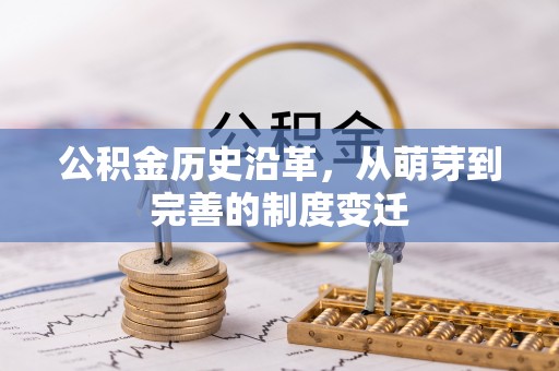 昆山公积金历史沿革，从萌芽到完善的制度变迁