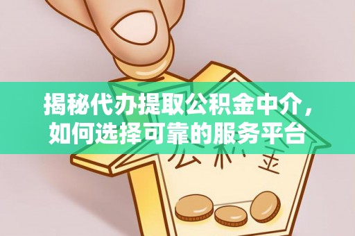 昆山揭秘代办提取公积金中介，如何选择可靠的服务平台