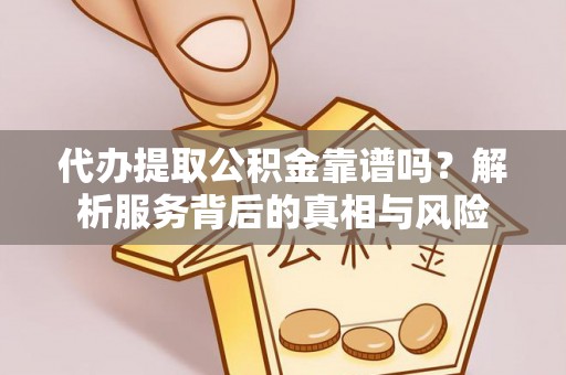 昆山代办提取公积金靠谱吗？解析服务背后的真相与风险