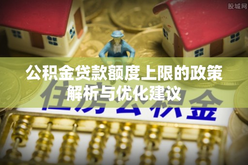 昆山公积金贷款额度上限的政策解析与优化建议
