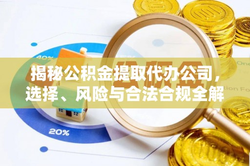 昆山揭秘公积金提取代办公司，选择、风险与合法合规全解析