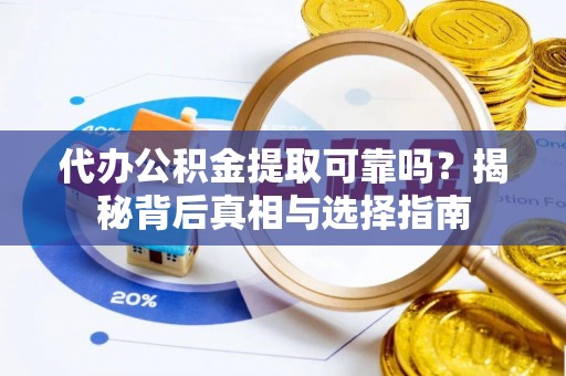 昆山代办公积金提取可靠吗？揭秘背后真相与选择指南