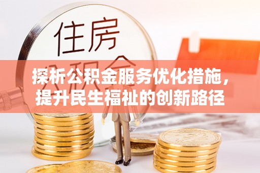 昆山探析公积金服务优化措施，提升民生福祉的创新路径