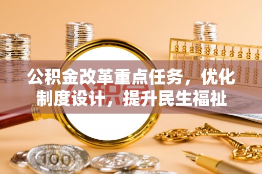 昆山公积金改革重点任务，优化制度设计，提升民生福祉