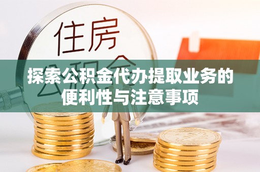 昆山探索公积金代办提取业务的便利性与注意事项