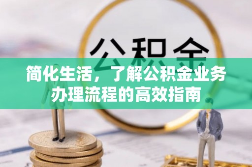 昆山简化生活，了解公积金业务办理流程的高效指南
