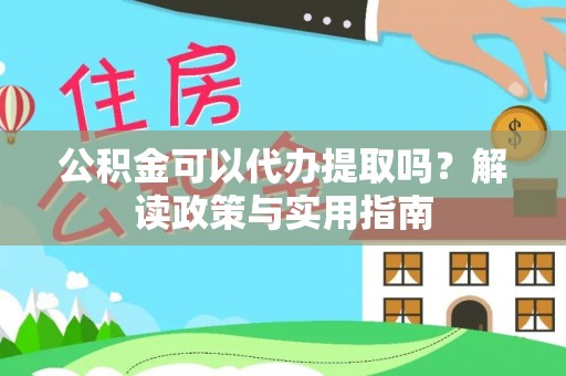 昆山公积金可以代办提取吗？解读政策与实用指南
