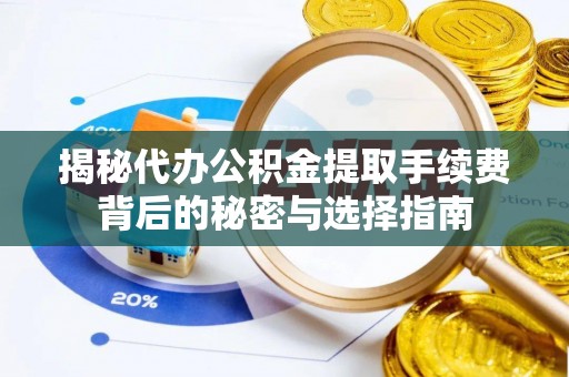 昆山揭秘代办公积金提取手续费背后的秘密与选择指南