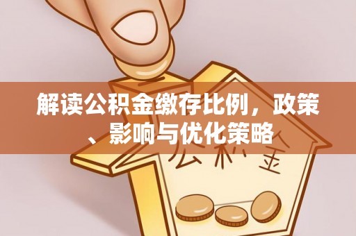 昆山解读公积金缴存比例，政策、影响与优化策略