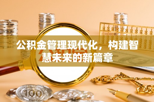 昆山公积金管理现代化，构建智慧未来的新篇章