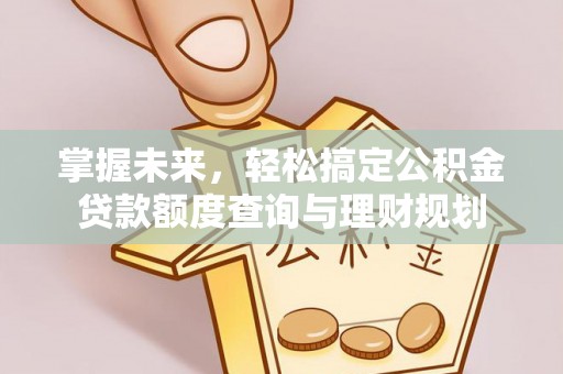 昆山掌握未来，轻松搞定公积金贷款额度查询与理财规划