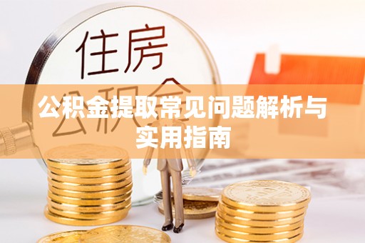昆山公积金提取常见问题解析与实用指南