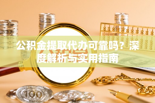 昆山公积金提取代办可靠吗？深度解析与实用指南