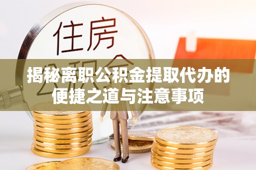 昆山揭秘离职公积金提取代办的便捷之道与注意事项
