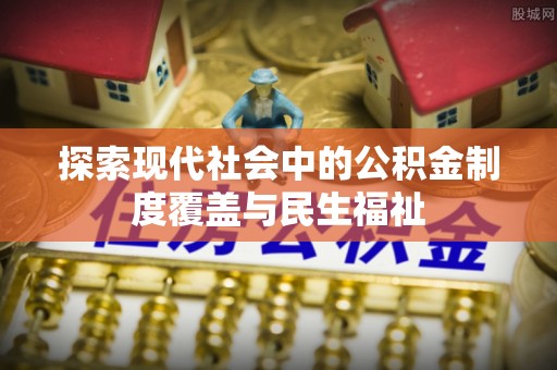 昆山探索现代社会中的公积金制度覆盖与民生福祉