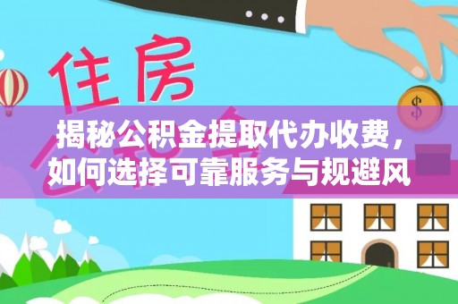 昆山揭秘公积金提取代办收费，如何选择可靠服务与规避风险