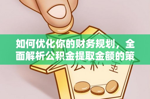 昆山如何优化你的财务规划，全面解析公积金提取金额的策略与技巧