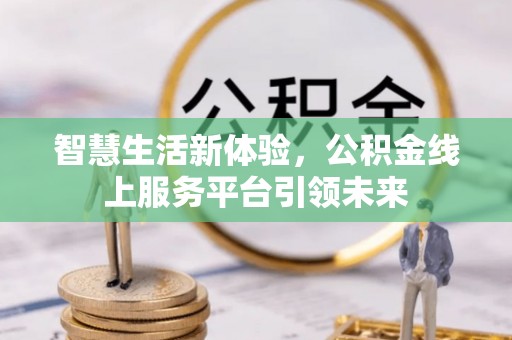昆山智慧生活新体验，公积金线上服务平台引领未来