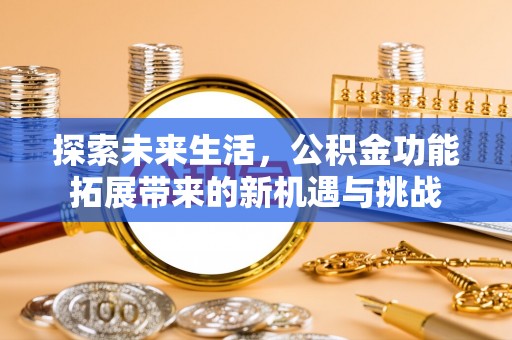 昆山探索未来生活，公积金功能拓展带来的新机遇与挑战