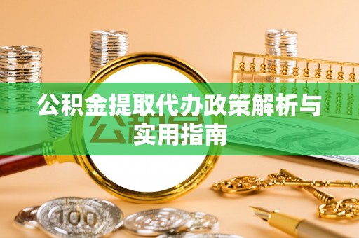 昆山公积金提取代办政策解析与实用指南