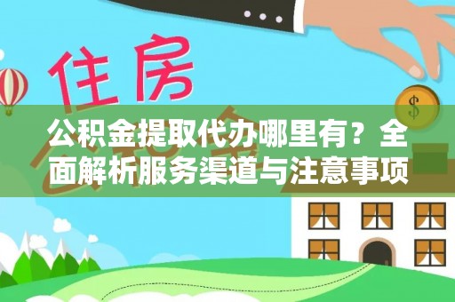 昆山公积金提取代办哪里有？全面解析服务渠道与注意事项