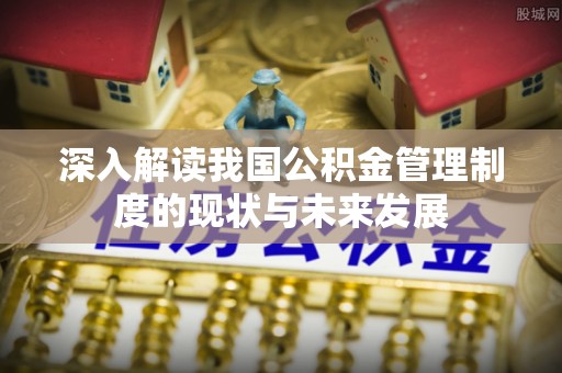 昆山深入解读我国公积金管理制度的现状与未来发展