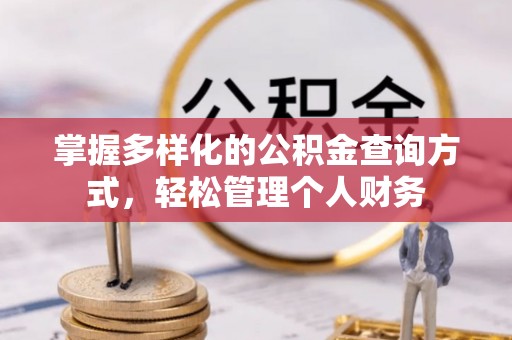 昆山掌握多样化的公积金查询方式，轻松管理个人财务