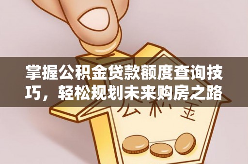 昆山掌握公积金贷款额度查询技巧，轻松规划未来购房之路