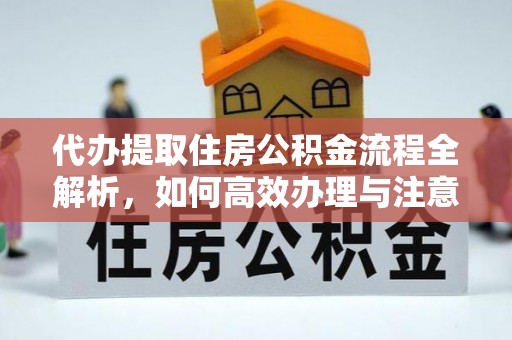 昆山代办提取住房公积金流程全解析，如何高效办理与注意事项