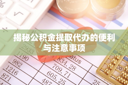 昆山揭秘公积金提取代办的便利与注意事项