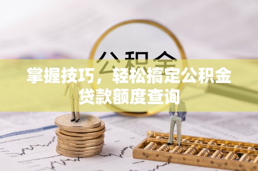 昆山掌握技巧，轻松搞定公积金贷款额度查询
