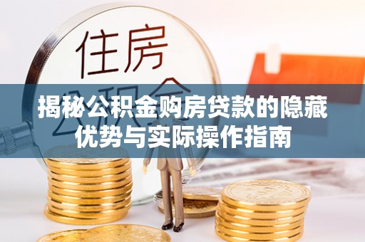昆山揭秘公积金购房贷款的隐藏优势与实际操作指南