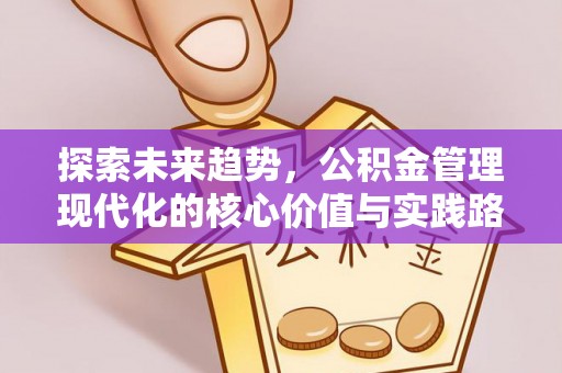 昆山探索未来趋势，公积金管理现代化的核心价值与实践路径