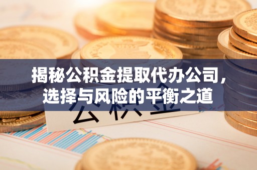 昆山揭秘公积金提取代办公司，选择与风险的平衡之道